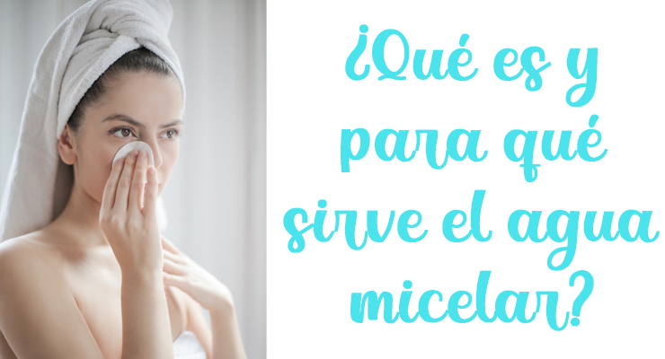 ¿Qué es y para que sirve el agua micelar?